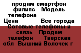 продам смартфон филипс › Модель телефона ­ Xenium W732 › Цена ­ 3 000 - Все города Сотовые телефоны и связь » Продам телефон   . Тверская обл.,Вышний Волочек г.